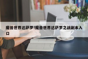 魔兽世界达萨罗!魔兽世界达萨罗之战副本入口