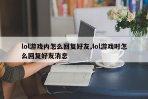 lol游戏内怎么回复好友,lol游戏时怎么回复好友消息