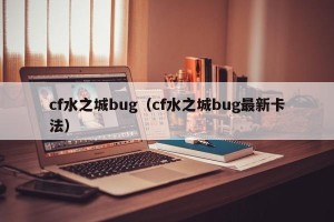 cf水之城bug（cf水之城bug最新卡法）