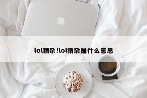 lol猪杂!lol猪杂是什么意思