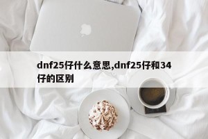 dnf25仔什么意思,dnf25仔和34仔的区别
