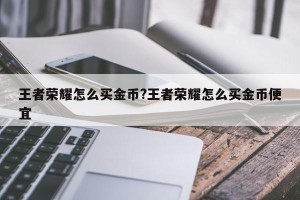 王者荣耀怎么买金币?王者荣耀怎么买金币便宜