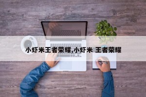 小虾米王者荣耀,小虾米 王者荣耀