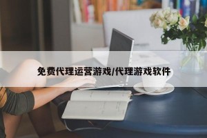 免费代理运营游戏/代理游戏软件