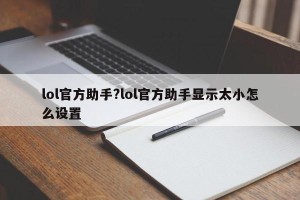 lol官方助手?lol官方助手显示太小怎么设置