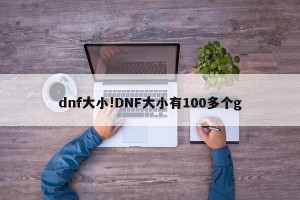 dnf大小!DNF大小有100多个g