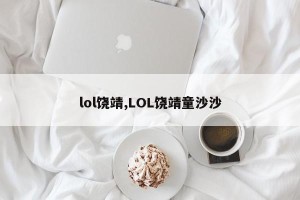 lol饶靖,LOL饶靖童沙沙