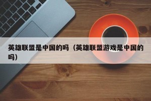 英雄联盟是中国的吗（英雄联盟游戏是中国的吗）