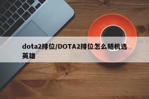 dota2排位/DOTA2排位怎么随机选英雄