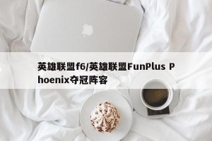 英雄联盟f6/英雄联盟FunPlus Phoenix夺冠阵容
