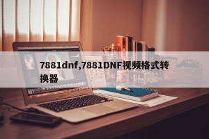 7881dnf,7881DNF视频格式转换器