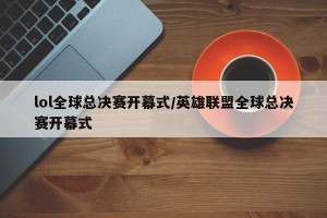 lol全球总决赛开幕式/英雄联盟全球总决赛开幕式