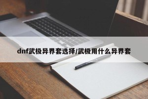 dnf武极异界套选择/武极用什么异界套