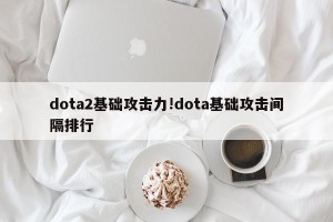 dota2基础攻击力!dota基础攻击间隔排行