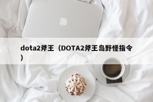 dota2斧王（DOTA2斧王岛野怪指令）