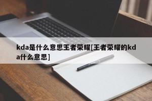 kda是什么意思王者荣耀[王者荣耀的kda什么意思]