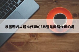 暴雪游戏以后谁代理的?暴雪是网易代理的吗