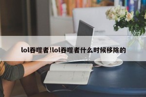 lol吞噬者!lol吞噬者什么时候移除的