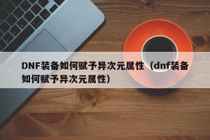 DNF装备如何赋予异次元属性（dnf装备如何赋予异次元属性）