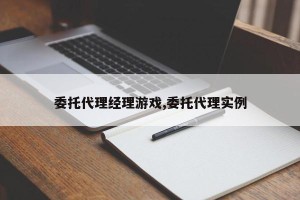委托代理经理游戏,委托代理实例