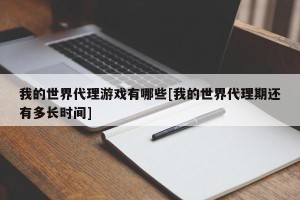 我的世界代理游戏有哪些[我的世界代理期还有多长时间]