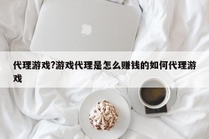 代理游戏?游戏代理是怎么赚钱的如何代理游戏