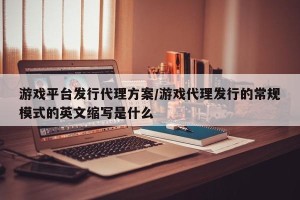 游戏平台发行代理方案/游戏代理发行的常规模式的英文缩写是什么