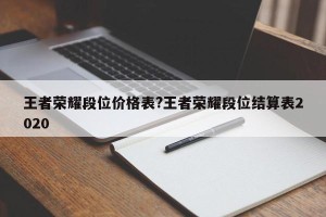 王者荣耀段位价格表?王者荣耀段位结算表2020