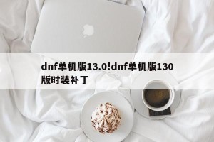 dnf单机版13.0!dnf单机版130版时装补丁