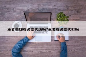 王者荣耀有必要代练吗?王者有必要代打吗