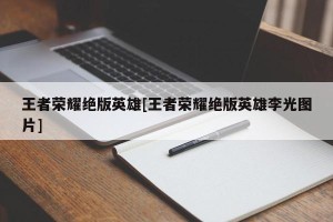 王者荣耀绝版英雄[王者荣耀绝版英雄李光图片]