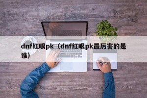 dnf红眼pk（dnf红眼pk最厉害的是谁）