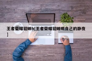 王者荣耀貂蝉h[王者荣耀貂蝉喝自己的静夜]