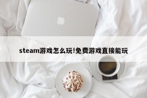 steam游戏怎么玩!免费游戏直接能玩