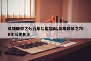 英雄联盟之七百年后笔趣阁,英雄联盟之700年后笔趣阁