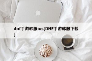dnf手游韩服ios[DNF手游韩服下载]
