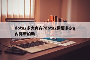 dota2多大内存?dota2需要多少g内存带的动