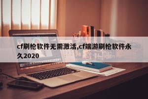 cf刷枪软件无需激活,cf端游刷枪软件永久2020