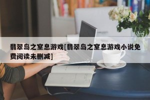 翡翠岛之窒息游戏[翡翠岛之窒息游戏小说免费阅读未删减]