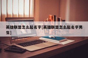 英雄联盟怎么起名字[英雄联盟怎么起名字男生]