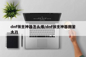 dnf领主神器怎么爆/dnf领主神器图鉴太刀