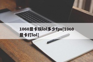 1060显卡玩lol多少fps[1060显卡打lol]