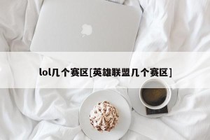 lol几个赛区[英雄联盟几个赛区]