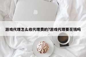 游戏代理怎么收代理费的?游戏代理要花钱吗