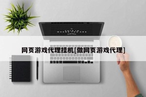 网页游戏代理挂机[做网页游戏代理]