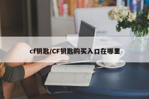 cf钥匙/CF钥匙购买入口在哪里