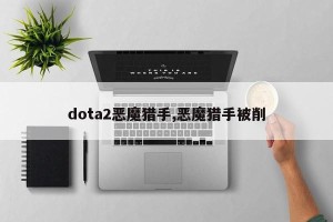 dota2恶魔猎手,恶魔猎手被削