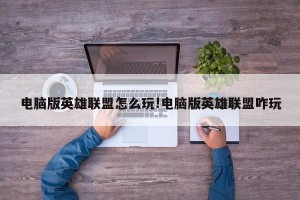电脑版英雄联盟怎么玩!电脑版英雄联盟咋玩