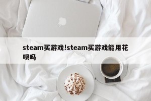 steam买游戏!steam买游戏能用花呗吗
