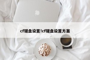 cf键盘设置!cf键盘设置方案